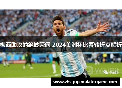 梅西助攻的绝妙瞬间 2024美洲杯比赛转折点解析