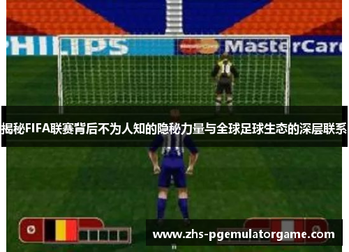 揭秘FIFA联赛背后不为人知的隐秘力量与全球足球生态的深层联系