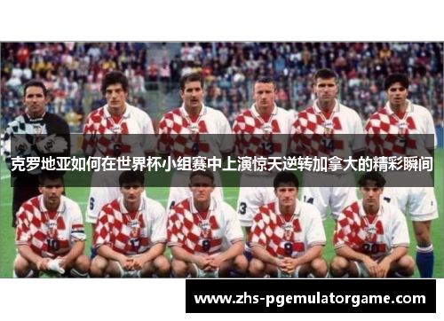 克罗地亚如何在世界杯小组赛中上演惊天逆转加拿大的精彩瞬间