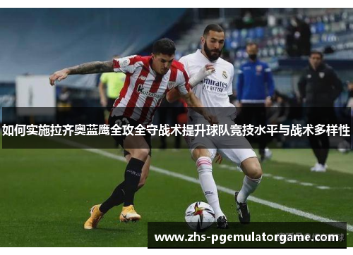 如何实施拉齐奥蓝鹰全攻全守战术提升球队竞技水平与战术多样性