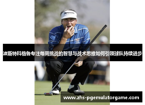 波斯特科格鲁专注每周挑战的智慧与战术思维如何引领球队持续进步