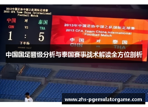 中国国足晋级分析与泰国赛事战术解读全方位剖析