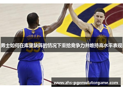 勇士如何在库里缺阵的情况下重拾竞争力并维持高水平表现