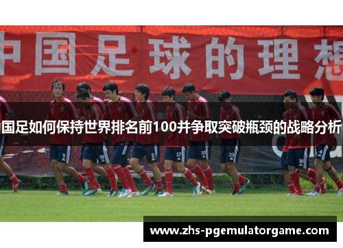 国足如何保持世界排名前100并争取突破瓶颈的战略分析