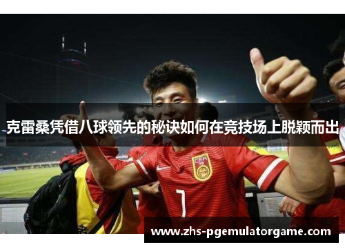 克雷桑凭借八球领先的秘诀如何在竞技场上脱颖而出