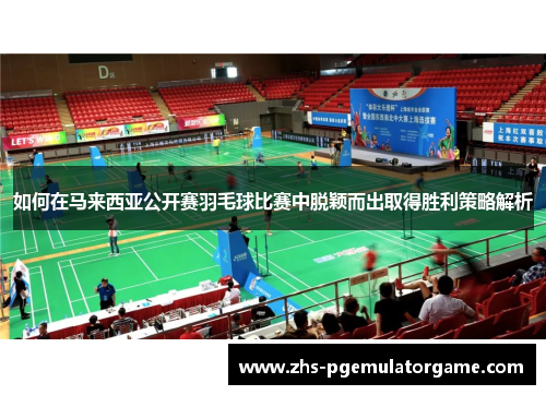 如何在马来西亚公开赛羽毛球比赛中脱颖而出取得胜利策略解析