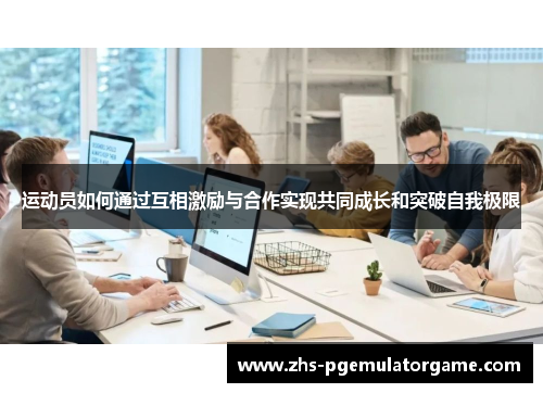 运动员如何通过互相激励与合作实现共同成长和突破自我极限