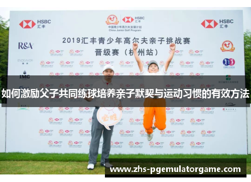 如何激励父子共同练球培养亲子默契与运动习惯的有效方法
