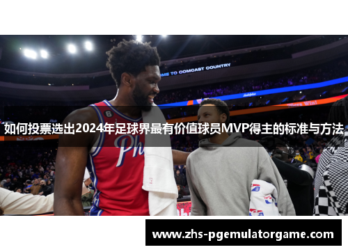 如何投票选出2024年足球界最有价值球员MVP得主的标准与方法