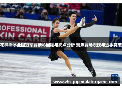 花样滑冰全国冠军赛精彩回顾与亮点分析 聚焦赛场表现与选手突破