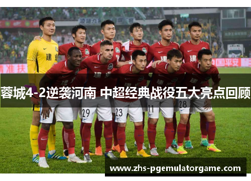 蓉城4-2逆袭河南 中超经典战役五大亮点回顾