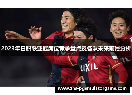 2023年日职联亚冠席位竞争盘点及各队未来前景分析