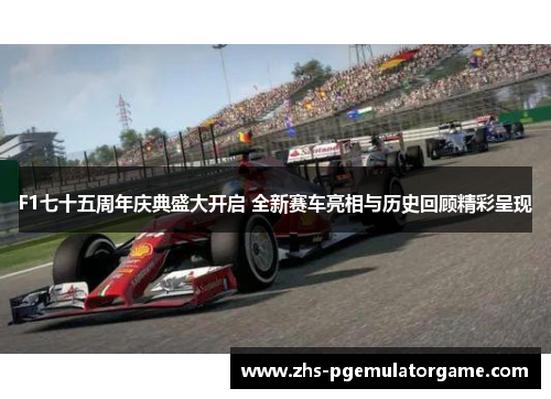 F1七十五周年庆典盛大开启 全新赛车亮相与历史回顾精彩呈现