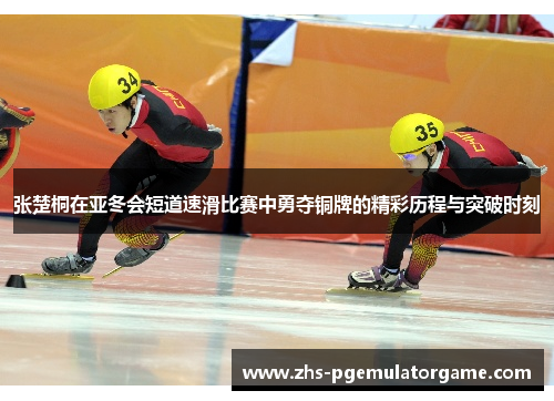 张楚桐在亚冬会短道速滑比赛中勇夺铜牌的精彩历程与突破时刻