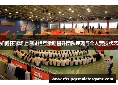 如何在球场上通过相互激励提升团队表现与个人竞技状态