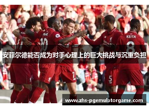 安菲尔德能否成为对手心理上的巨大挑战与沉重负担