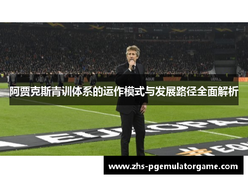 阿贾克斯青训体系的运作模式与发展路径全面解析