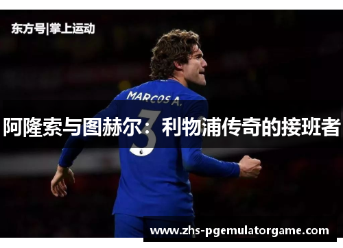 阿隆索与图赫尔：利物浦传奇的接班者