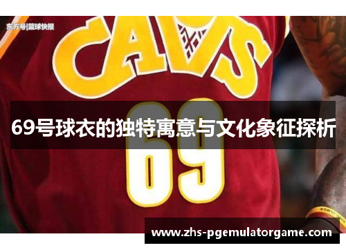 69号球衣的独特寓意与文化象征探析