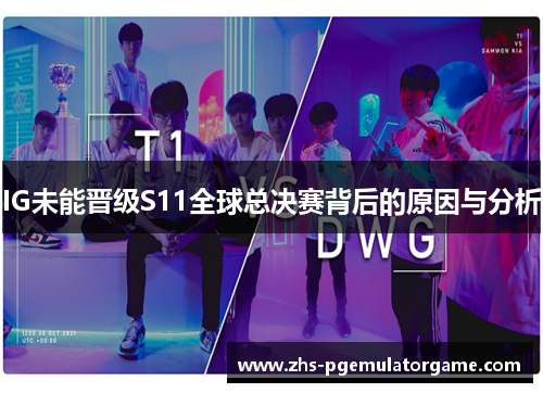 IG未能晋级S11全球总决赛背后的原因与分析