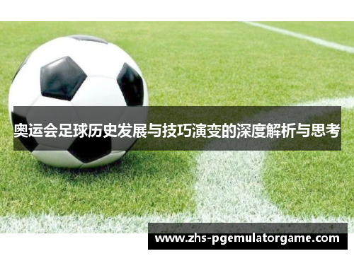 奥运会足球历史发展与技巧演变的深度解析与思考