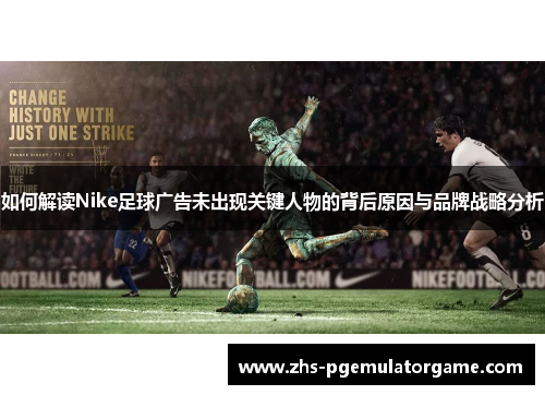 如何解读Nike足球广告未出现关键人物的背后原因与品牌战略分析