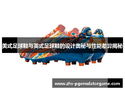 美式足球鞋与英式足球鞋的设计奥秘与性能差异揭秘