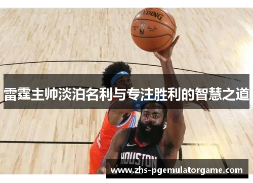 雷霆主帅淡泊名利与专注胜利的智慧之道