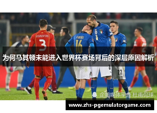 为何马其顿未能进入世界杯赛场背后的深层原因解析