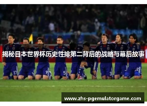 揭秘日本世界杯历史性排第二背后的战略与幕后故事
