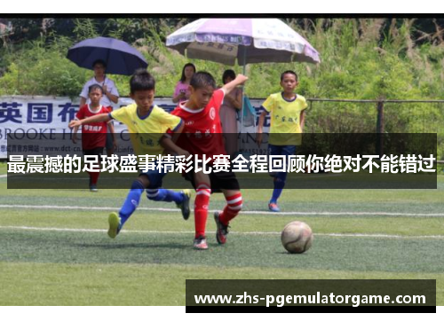 最震撼的足球盛事精彩比赛全程回顾你绝对不能错过