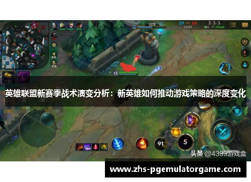 英雄联盟新赛季战术演变分析:新英雄如何推动游戏策略的深度变化 英雄联盟新赛季战术演变分析:新英雄如何推动游戏策略的深度变化