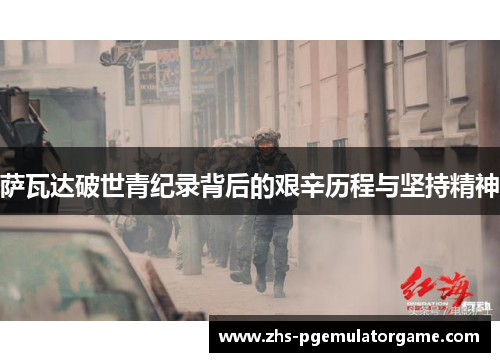 萨瓦达破世青纪录背后的艰辛历程与坚持精神 萨瓦达破世青纪录背后的艰辛历程与坚持精神