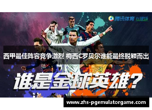 西甲最佳阵容竞争激烈 梅西C罗贝尔谁能最终脱颖而出