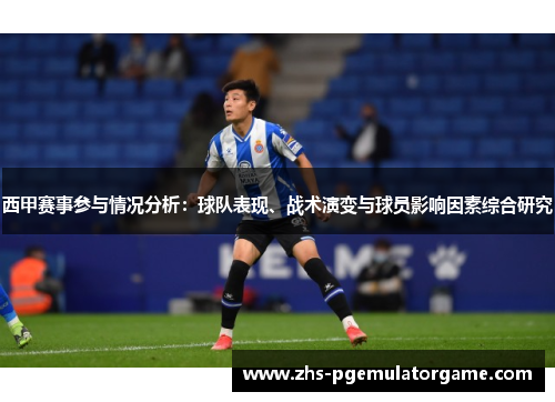 西甲赛事参与情况分析:球队表现、战术演变与球员影响因素综合研究 西甲赛事参与情况分析:球队表现、战术演变与球员影响因素综合研究