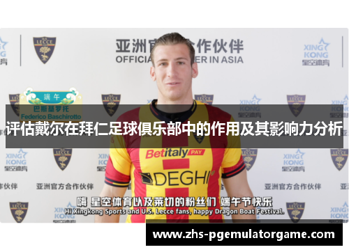 评估戴尔在拜仁足球俱乐部中的作用及其影响力分析 评估戴尔在拜仁足球俱乐部中的作用及其影响力分析