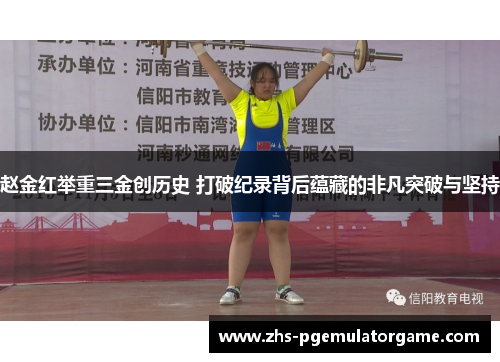 赵金红举重三金创历史 打破纪录背后蕴藏的非凡突破与坚持