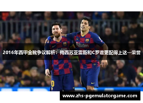 2016年西甲金靴争议解析:梅西苏亚雷斯和C罗谁更配得上这一荣誉 2016年西甲金靴争议解析:梅西苏亚雷斯和C罗谁更配得上这一荣誉