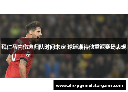 拜仁马内伤愈归队时间未定 球迷期待他重返赛场表现