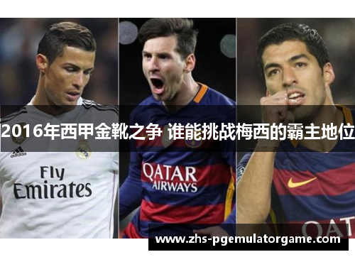 2016年西甲金靴之争 谁能挑战梅西的霸主地位 2016年西甲金靴之争 谁能挑战梅西的霸主地位