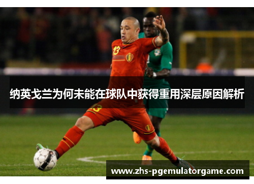 纳英戈兰为何未能在球队中获得重用深层原因解析 纳英戈兰为何未能在球队中获得重用深层原因解析