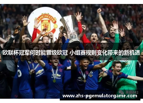 欧联杯冠军何时能晋级欧冠 小组赛规则变化带来的新机遇