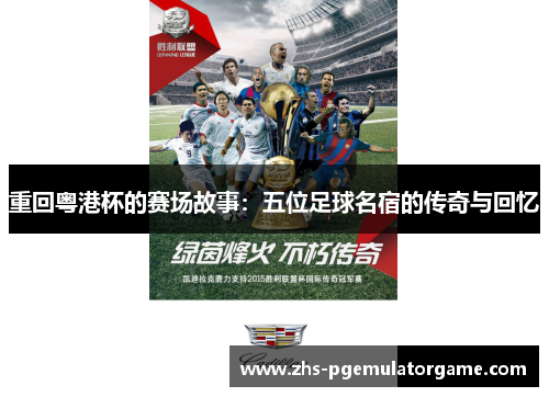 重回粤港杯的赛场故事：五位足球名宿的传奇与回忆