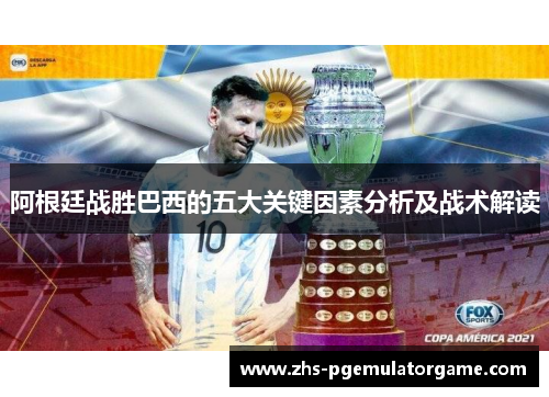 阿根廷战胜巴西的五大关键因素分析及战术解读 阿根廷战胜巴西的五大关键因素分析及战术解读