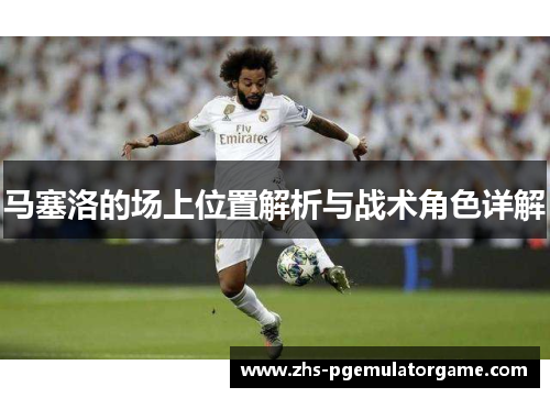 马塞洛的场上位置解析与战术角色详解