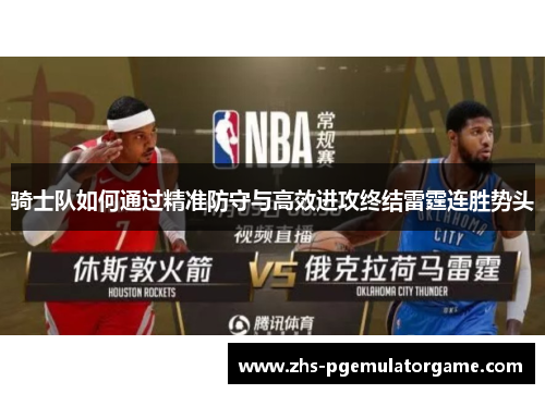 骑士队如何通过精准防守与高效进攻终结雷霆连胜势头 骑士队如何通过精准防守与高效进攻终结雷霆连胜势头