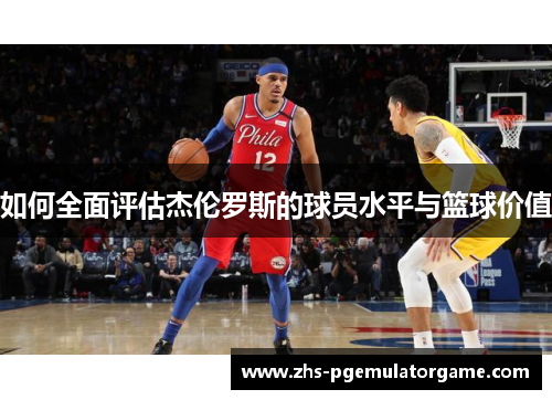 如何全面评估杰伦罗斯的球员水平与篮球价值 如何全面评估杰伦罗斯的球员水平与篮球价值