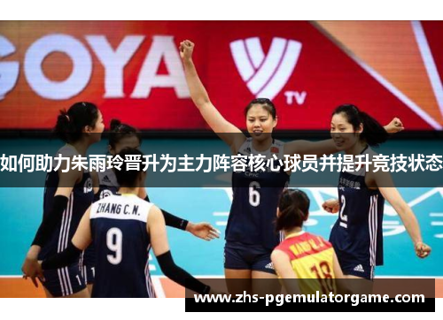 如何助力朱雨玲晋升为主力阵容核心球员并提升竞技状态