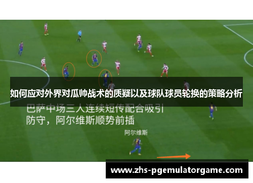 如何应对外界对瓜帅战术的质疑以及球队球员轮换的策略分析 如何应对外界对瓜帅战术的质疑以及球队球员轮换的策略分析