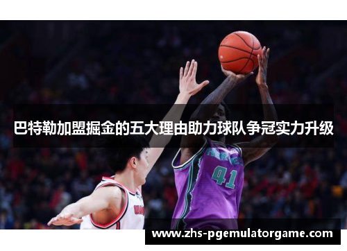 巴特勒加盟掘金的五大理由助力球队争冠实力升级
